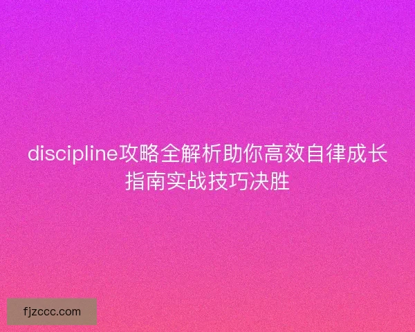 discipline攻略全解析助你高效自律成长指南实战技巧决胜