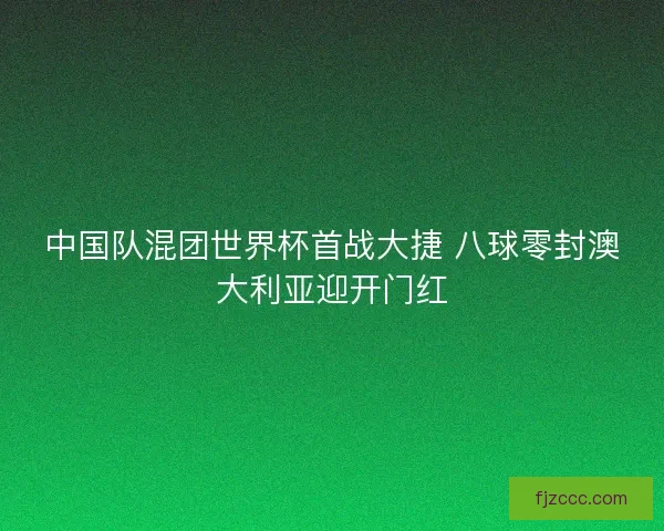 中国队混团世界杯首战大捷 八球零封澳大利亚迎开门红