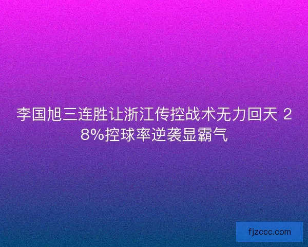 李国旭三连胜让浙江传控战术无力回天 28%控球率逆袭显霸气