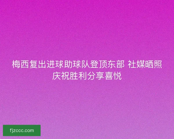 梅西复出进球助球队登顶东部 社媒晒照庆祝胜利分享喜悦