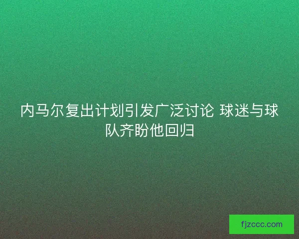 内马尔复出计划引发广泛讨论 球迷与球队齐盼他回归